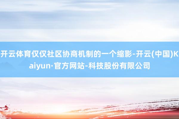 开云体育仅仅社区协商机制的一个缩影-开云(中国)Kaiyun·官方网站-科技股份有限公司