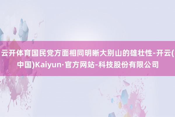 云开体育国民党方面相同明晰大别山的雄壮性-开云(中国)Kaiyun·官方网站-科技股份有限公司