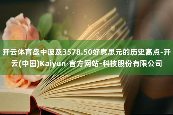 开云体育盘中波及3578.50好意思元的历史高点-开云(中国)Kaiyun·官方网站-科技股份有限公司