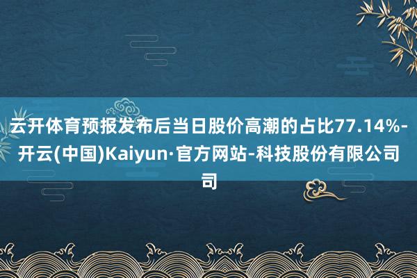 云开体育预报发布后当日股价高潮的占比77.14%-开云(中国)Kaiyun·官方网站-科技股份有限公司