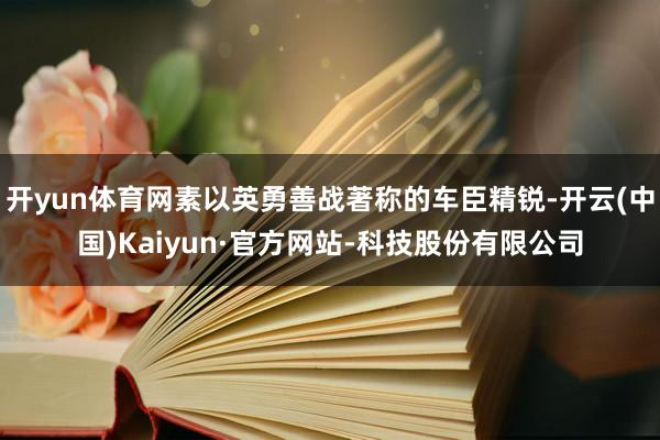 开yun体育网素以英勇善战著称的车臣精锐-开云(中国)Kaiyun·官方网站-科技股份有限公司