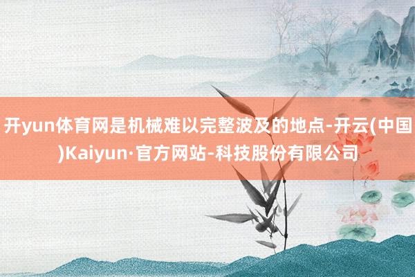 开yun体育网是机械难以完整波及的地点-开云(中国)Kaiyun·官方网站-科技股份有限公司