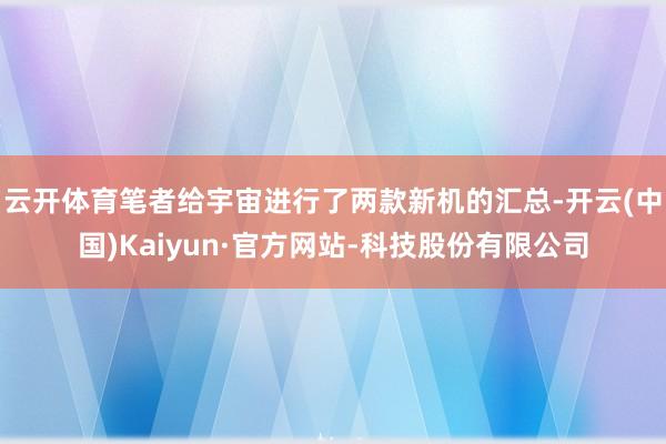 云开体育笔者给宇宙进行了两款新机的汇总-开云(中国)Kaiyun·官方网站-科技股份有限公司