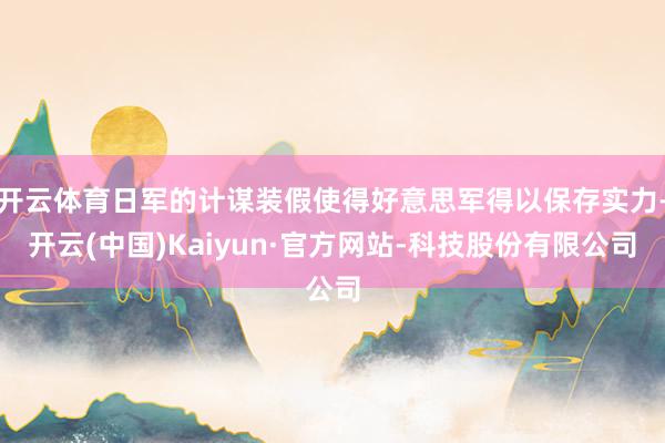 开云体育日军的计谋装假使得好意思军得以保存实力-开云(中国)Kaiyun·官方网站-科技股份有限公司