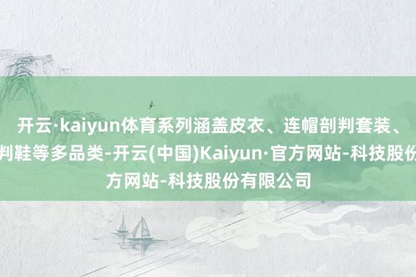 开云·kaiyun体育系列涵盖皮衣、连帽剖判套装、情侣款剖判鞋等多品类-开云(中国)Kaiyun·官方网站-科技股份有限公司